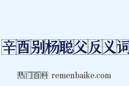 辛酉别杨聪父反义词是什么意思的图片
